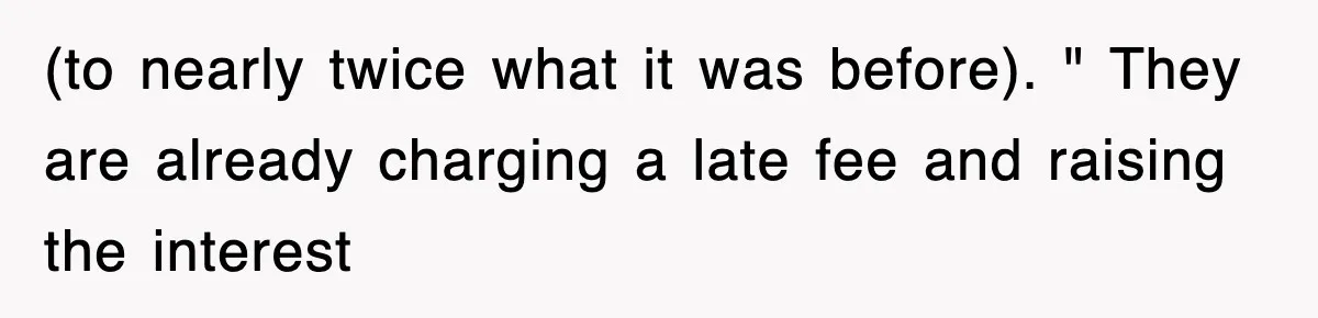 Mortgage Company Refused To Apply Her Payments, So She Took Her Money Elsewhere, And Saved Thousands (to nearly twice what it was before). " They are already charging a late fee and raising the interest