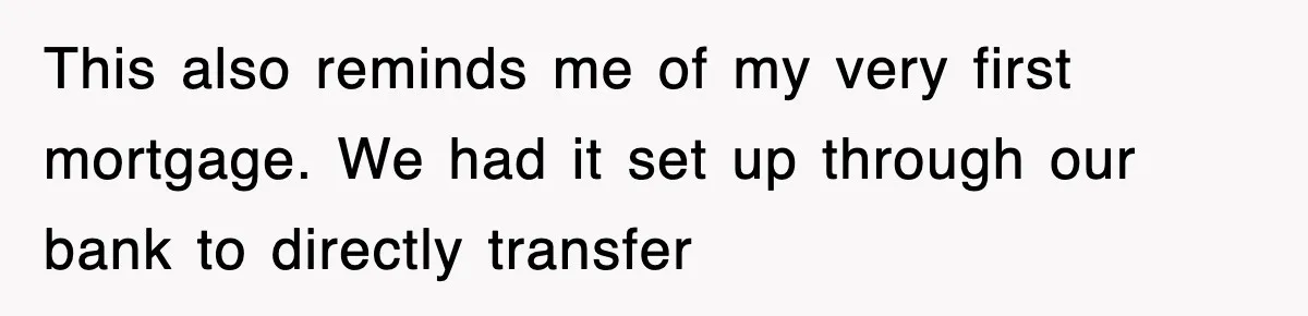 Mortgage Company Refused To Apply Her Payments, So She Took Her Money Elsewhere, And Saved Thousands This also reminds me of my very first mortgage. We had it set up through our bank to directly transfer
