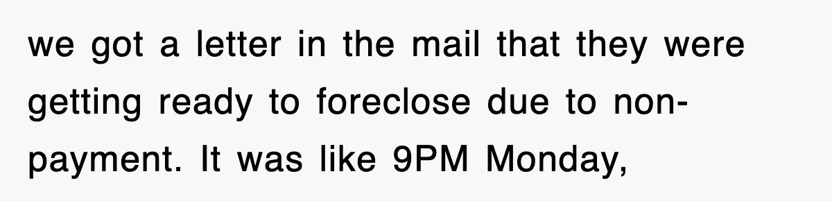 Mortgage Company Refused To Apply Her Payments, So She Took Her Money Elsewhere, And Saved Thousands we got a letter in the mail that they were getting ready to foreclose due to non-payment. It was like 9PM Monday,