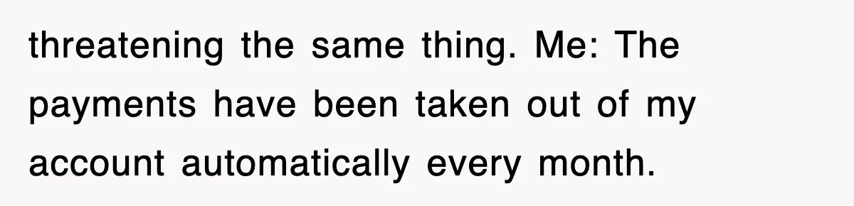 Mortgage Company Refused To Apply Her Payments, So She Took Her Money Elsewhere, And Saved Thousands threatening the same thing. Me: The payments have been taken out of my account automatically every month.