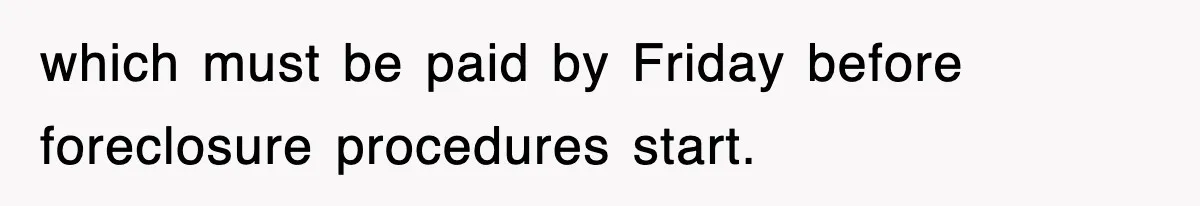 Mortgage Company Refused To Apply Her Payments, So She Took Her Money Elsewhere, And Saved Thousands which must be paid by Friday before foreclosure procedures start.