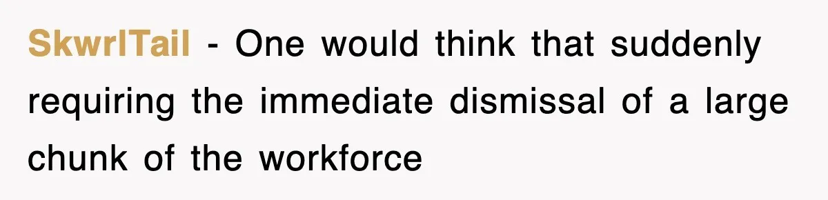 SkwrlTail − One would think that suddenly requiring the immediate dismissal of a large chunk of the workforce