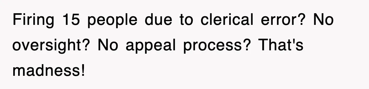 Firing 15 people due to clerical error? No oversight? No appeal process? That's madness!