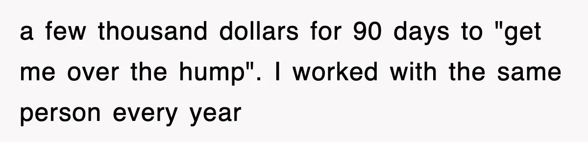 Mortgage Company Refused To Apply Her Payments, So She Took Her Money Elsewhere, And Saved Thousands a few thousand dollars for 90 days to "get me over the hump". I worked with the same person every year