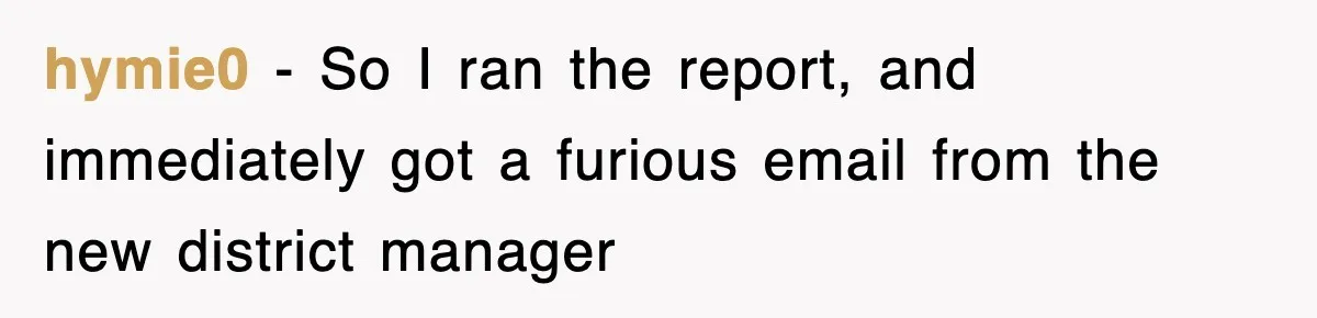 hymie0 − So I ran the report, and immediately got a furious email from the new district manager