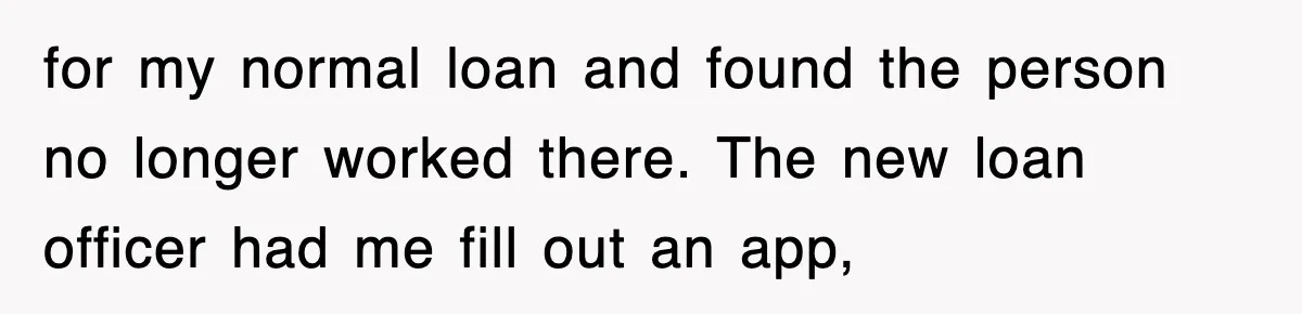 Mortgage Company Refused To Apply Her Payments, So She Took Her Money Elsewhere, And Saved Thousands for my normal loan and found the person no longer worked there. The new loan officer had me fill out an app,