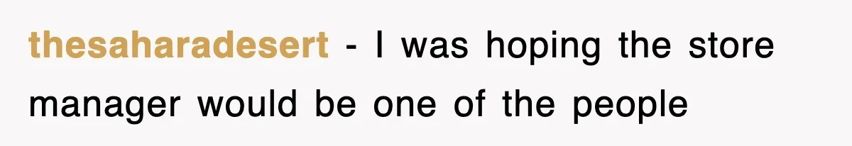 thesaharadesert − I was hoping the store manager would be one of the people