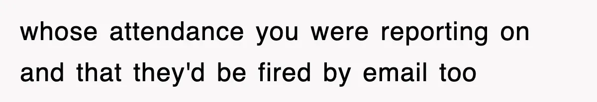 whose attendance you were reporting on and that they'd be fired by email too