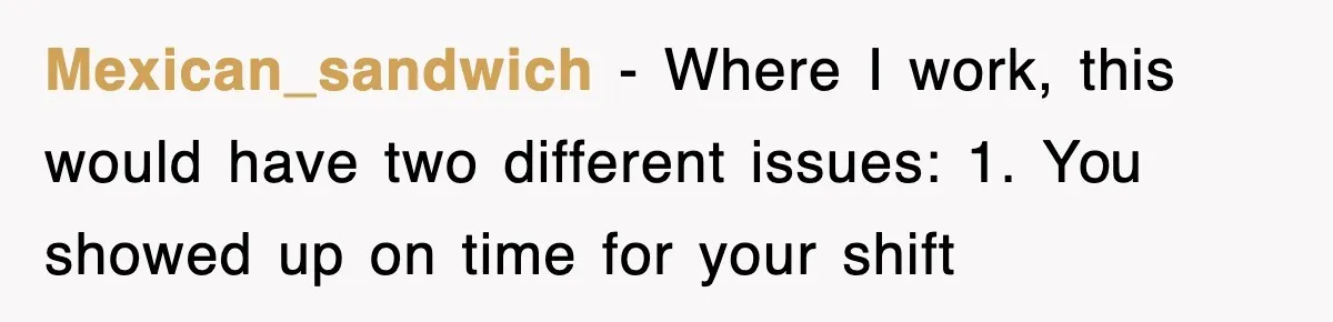 Mexican_sandwich − Where I work, this would have two different issues: 1. You showed up on time for your shift