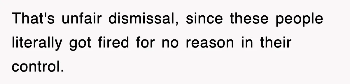 That's unfair dismissal, since these people literally got fired for no reason in their control.