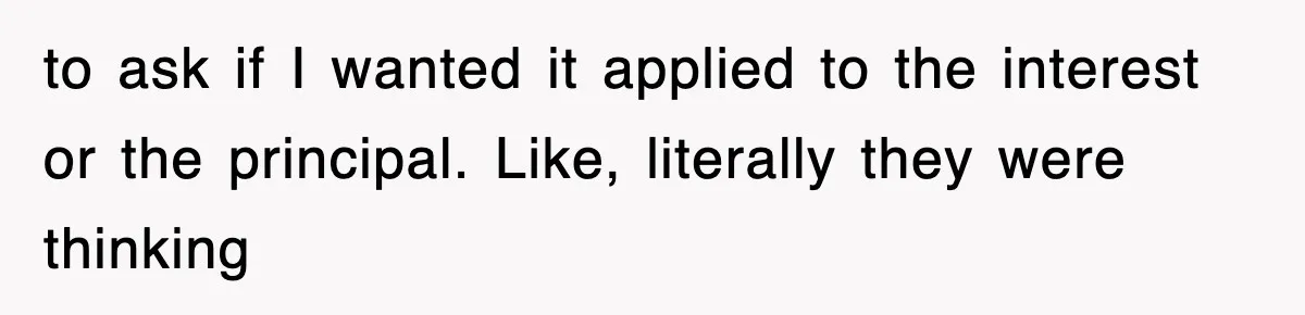 Mortgage Company Refused To Apply Her Payments, So She Took Her Money Elsewhere, And Saved Thousands to ask if I wanted it applied to the interest or the principal. Like, literally they were thinking