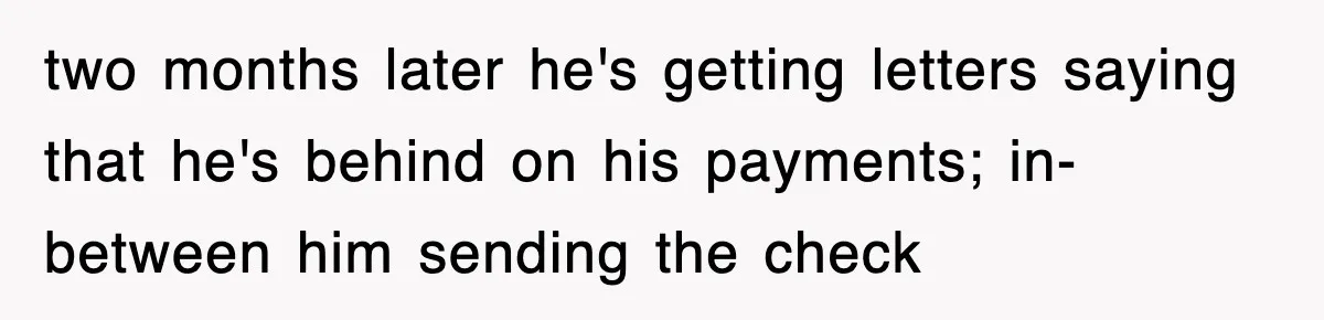 Mortgage Company Refused To Apply Her Payments, So She Took Her Money Elsewhere, And Saved Thousands two months later he's getting letters saying that he's behind on his payments; in-between him sending the check