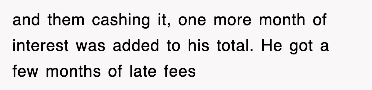 Mortgage Company Refused To Apply Her Payments, So She Took Her Money Elsewhere, And Saved Thousands and them cashing it, one more month of interest was added to his total. He got a few months of late fees