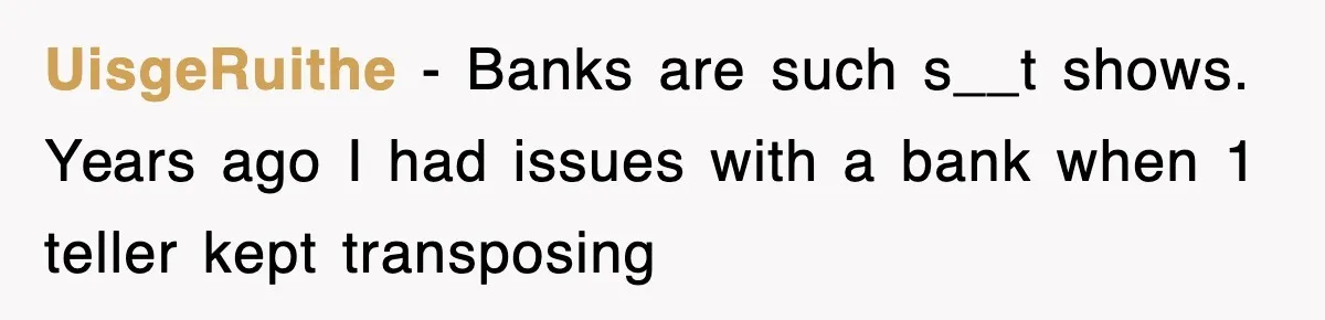 Mortgage Company Refused To Apply Her Payments, So She Took Her Money Elsewhere, And Saved Thousands UisgeRuithe − Banks are such s__t shows. Years ago I had issues with a bank when 1 teller kept transposing