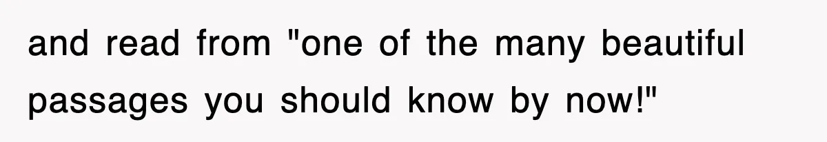 and read from "one of the many beautiful passages you should know by now!"