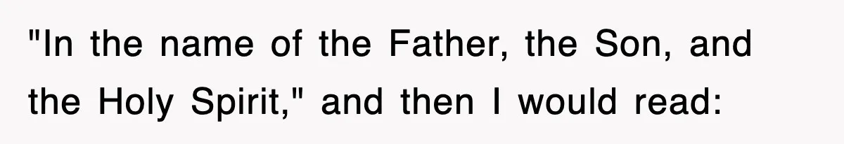 "In the name of the Father, the Son, and the Holy Spirit," and then I would read: