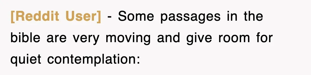 [Reddit User] − Some passages in the bible are very moving and give room for quiet contemplation: