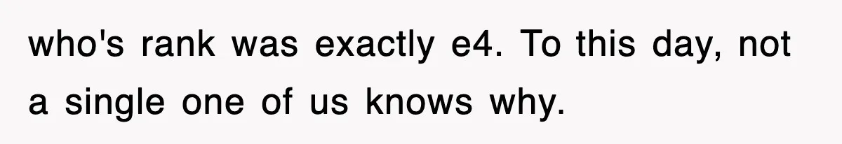who's rank was exactly e4. To this day, not a single one of us knows why.