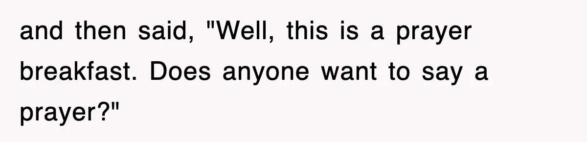 and then said, "Well, this is a prayer breakfast. Does anyone want to say a prayer?"