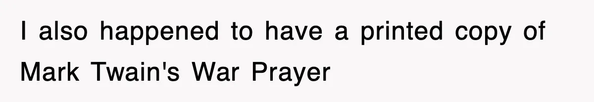 I also happened to have a printed copy of Mark Twain's War Prayer