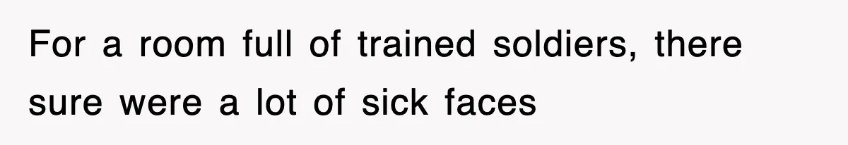 For a room full of trained soldiers, there sure were a lot of sick faces