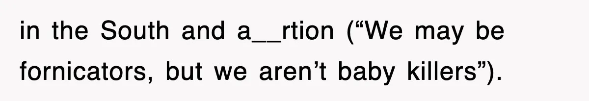in the South and a__rtion (“We may be fornicators, but we aren’t baby killers”).