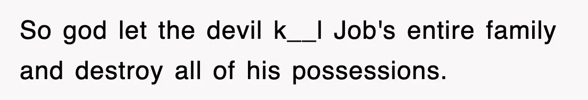 So god let the devil k__l Job's entire family and destroy all of his possessions.