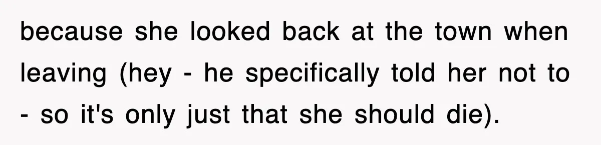 because she looked back at the town when leaving (hey - he specifically told her not to - so it's only just that she should die).