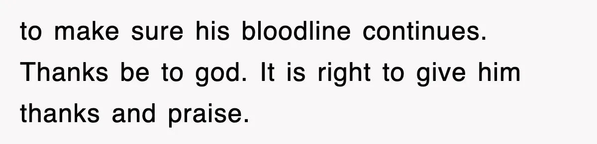 to make sure his bloodline continues. Thanks be to god. It is right to give him thanks and praise.