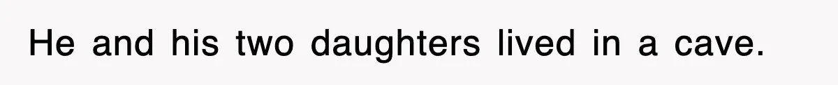 He and his two daughters lived in a cave.