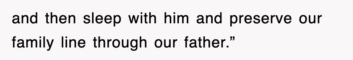 and then sleep with him and preserve our family line through our father.”