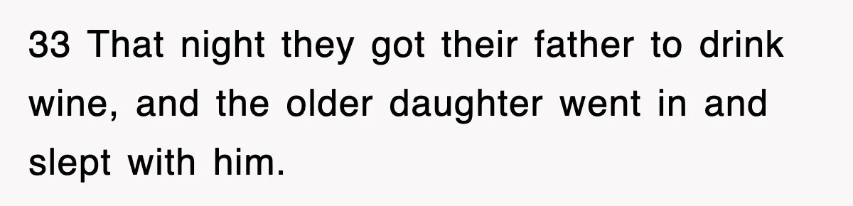 33 That night they got their father to drink wine, and the older daughter went in and slept with him.