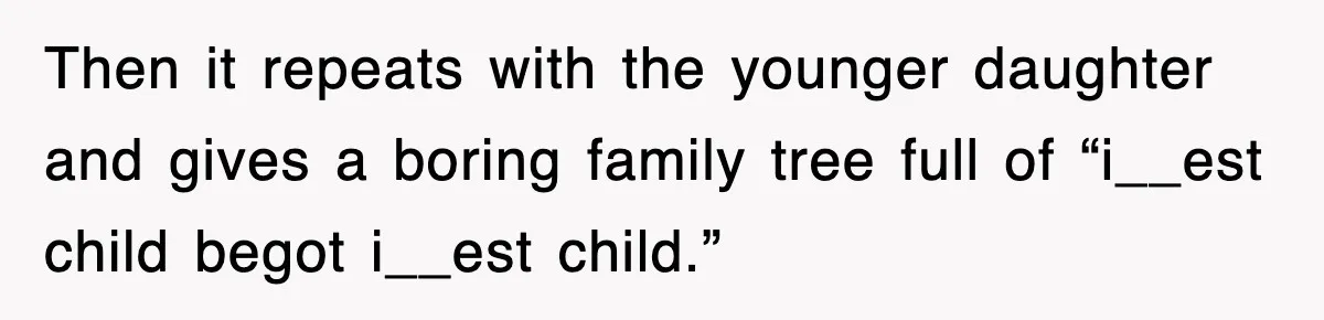 Then it repeats with the younger daughter and gives a boring family tree full of “i__est child begot i__est child.”