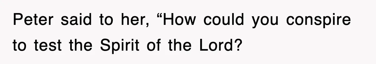 Peter said to her, “How could you conspire to test the Spirit of the Lord?