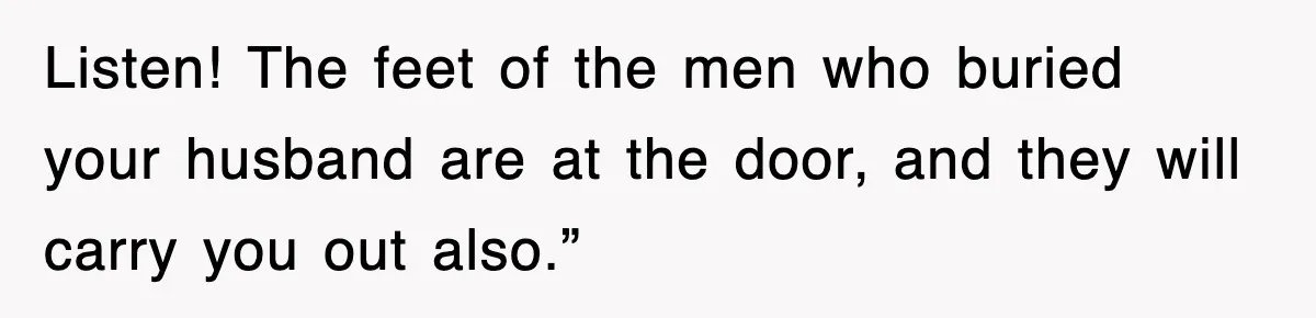 Listen! The feet of the men who buried your husband are at the door, and they will carry you out also.”
