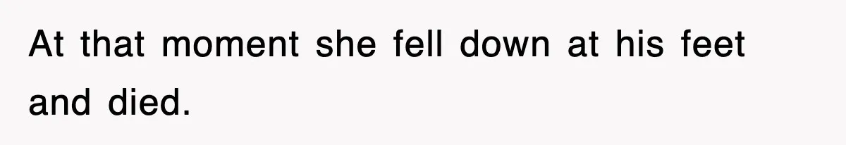 At that moment she fell down at his feet and died.