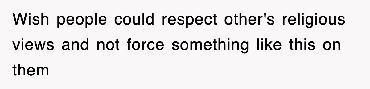 Wish people could respect other's religious views and not force something like this on them