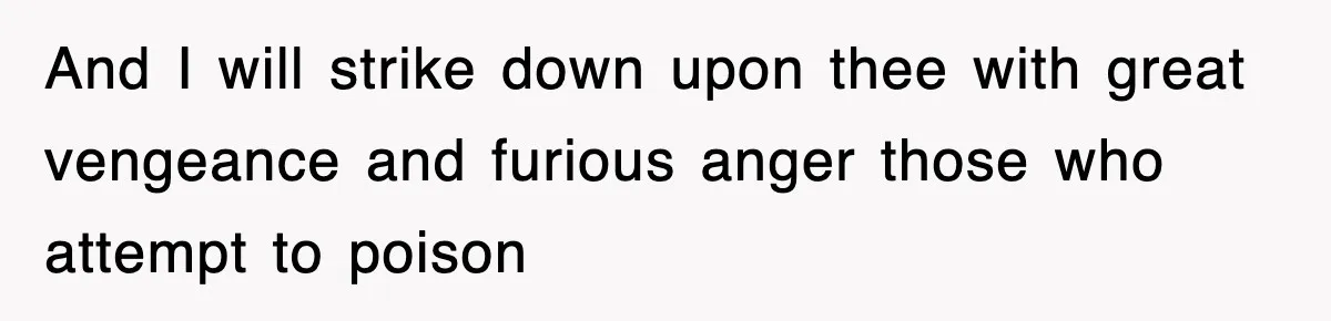 And I will strike down upon thee with great vengeance and furious anger those who attempt to poison