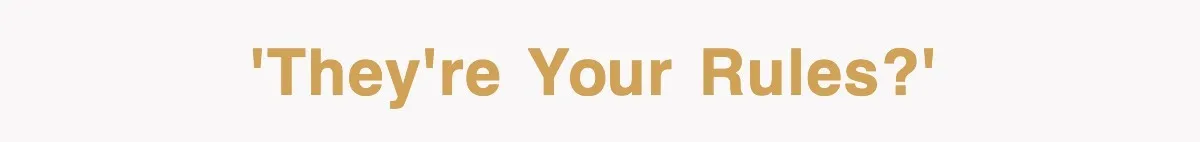 'They're your rules?'