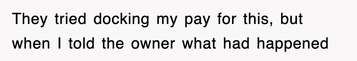 They tried docking my pay for this, but when I told the owner what had happened