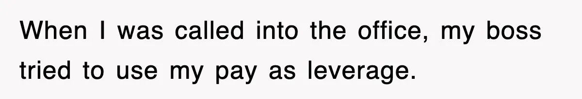 When I was called into the office, my boss tried to use my pay as leverage.