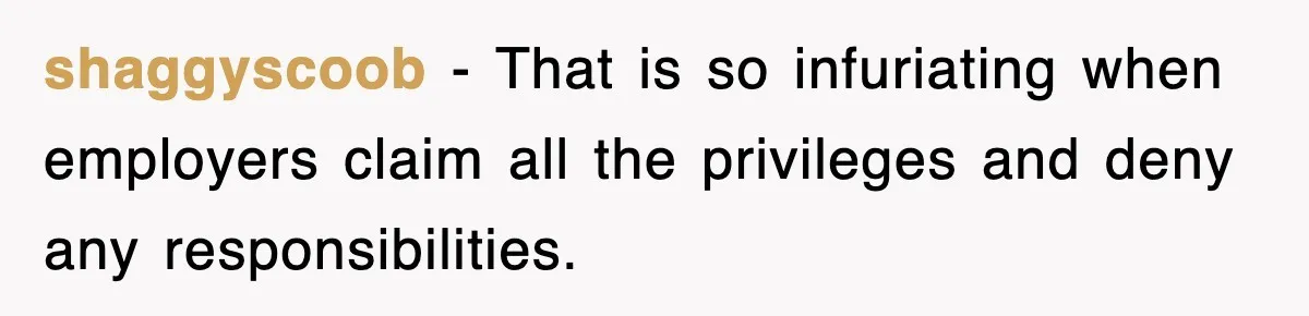 shaggyscoob − That is so infuriating when employers claim all the privileges and deny any responsibilities.