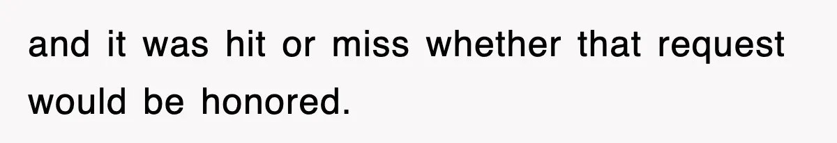 and it was hit or miss whether that request would be honored.