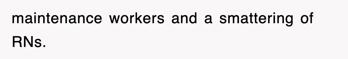 maintenance workers and a smattering of RNs.