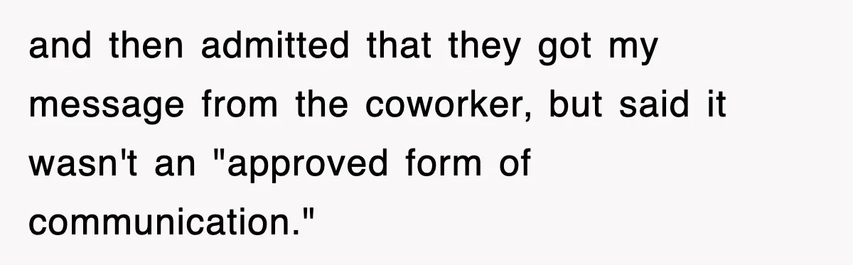and then admitted that they got my message from the coworker, but said it wasn't an "approved form of communication."