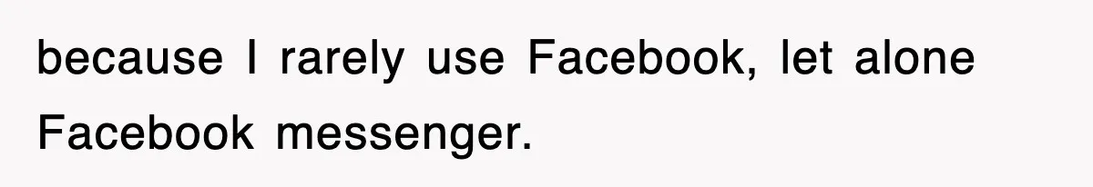 because I rarely use Facebook, let alone Facebook messenger.