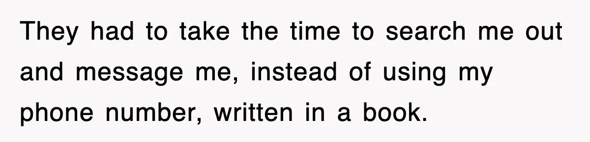 They had to take the time to search me out and message me, instead of using my phone number, written in a book.