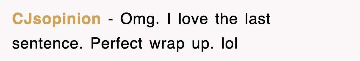CJsopinion − Omg. I love the last sentence. Perfect wrap up. lol