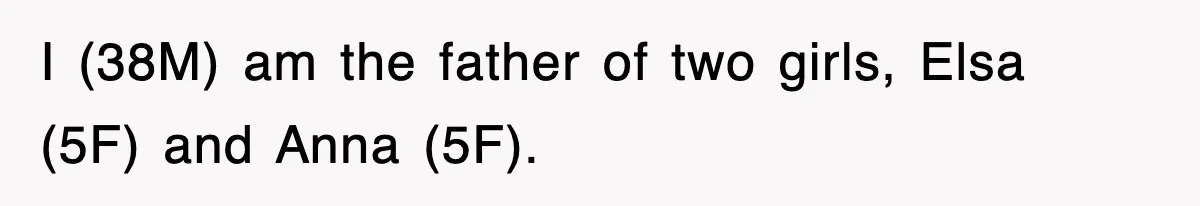 I (38M) am the father of two girls, Elsa (5F) and Anna (5F).