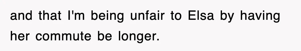 and that I'm being unfair to Elsa by having her commute be longer.